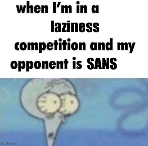 Lazybones | laziness; SANS | image tagged in whe i'm in a competition and my opponent is,undertale | made w/ Imgflip meme maker