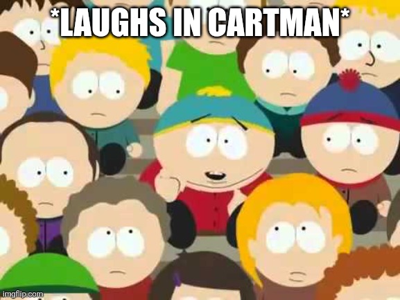 *LAUGHS IN CARTMAN* | image tagged in cartman laughing | made w/ Imgflip meme maker
