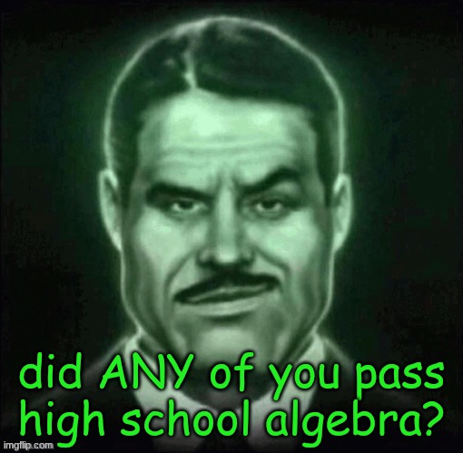 like be fr | did ANY of you pass high school algebra? | made w/ Imgflip meme maker