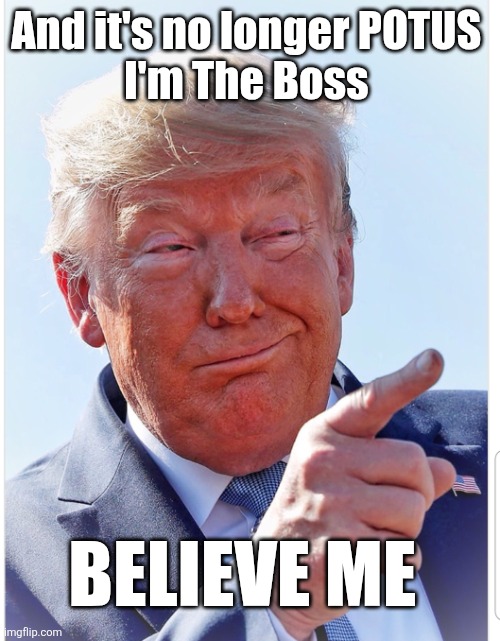 Trump pointing | And it's no longer POTUS 
I'm The Boss BELIEVE ME | image tagged in trump pointing | made w/ Imgflip meme maker