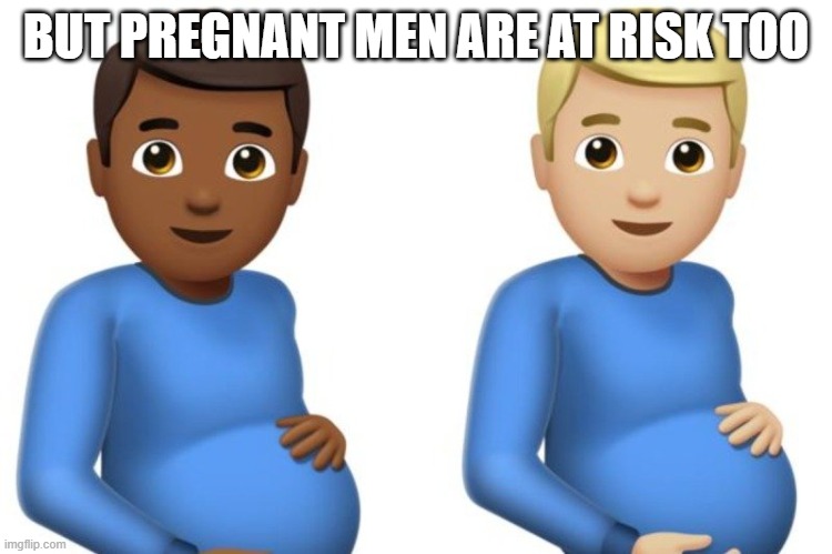 pregnant men | BUT PREGNANT MEN ARE AT RISK TOO | image tagged in pregnant men | made w/ Imgflip meme maker