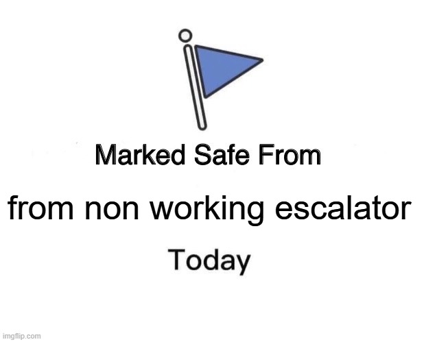 escalator | from non working escalator | image tagged in memes,marked safe from | made w/ Imgflip meme maker