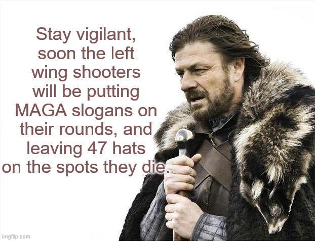 Sadly, this will probably happen soon. | Stay vigilant,
soon the left wing shooters will be putting MAGA slogans on their rounds, and leaving 47 hats on the spots they die. | image tagged in memes,brace yourselves x is coming | made w/ Imgflip meme maker