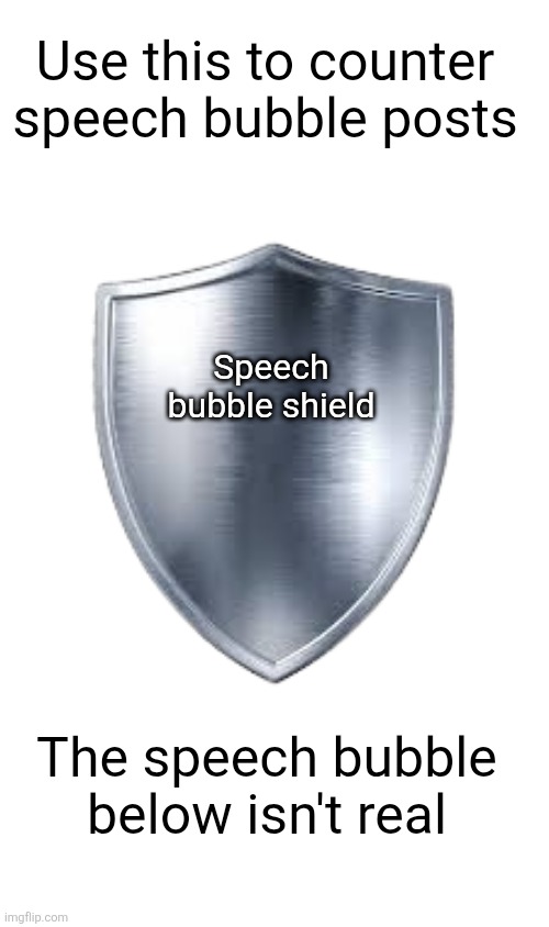 Metal Shield | Use this to counter speech bubble posts; Speech bubble shield; The speech bubble below isn't real | made w/ Imgflip meme maker
