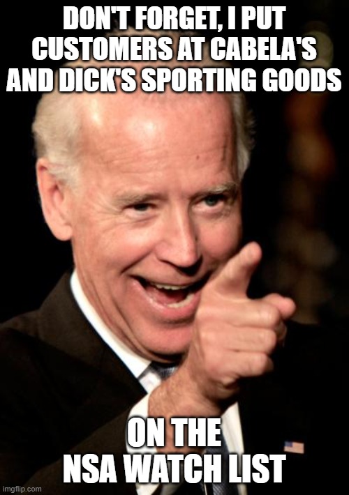 Smilin Biden Meme | DON'T FORGET, I PUT CUSTOMERS AT CABELA'S AND DICK'S SPORTING GOODS ON THE NSA WATCH LIST | image tagged in memes,smilin biden | made w/ Imgflip meme maker