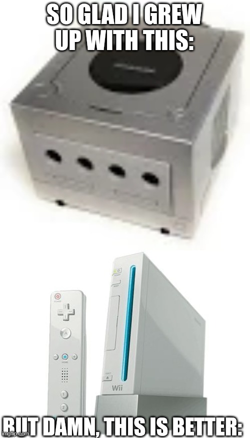 GameCube vs Wii | SO GLAD I GREW UP WITH THIS:; BUT DAMN, THIS IS BETTER: | image tagged in gamecube,wii,retro,nostalgia | made w/ Imgflip meme maker