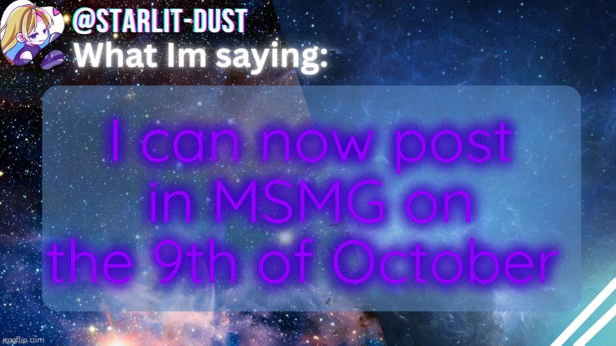 im back baby | I can now post in MSMG on the 9th of October | image tagged in stardust's template by graceomg,10k | made w/ Imgflip meme maker