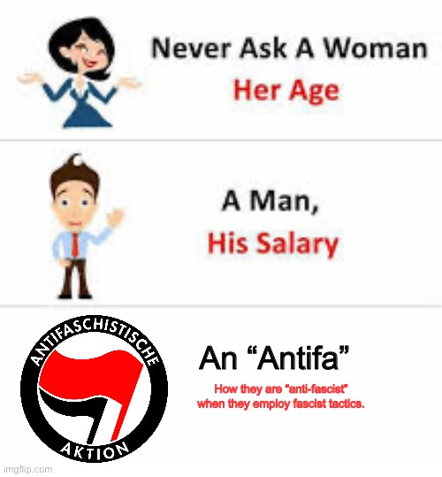 Never ask a woman her age | An “Antifa”; How they are “anti-fascist” when they employ fascist tactics. | image tagged in never ask a woman her age | made w/ Imgflip meme maker