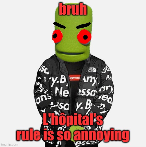 EVIL epilektoi drip | bruh; L'hôpital's rule is so annoying | image tagged in evil epilektoi drip | made w/ Imgflip meme maker