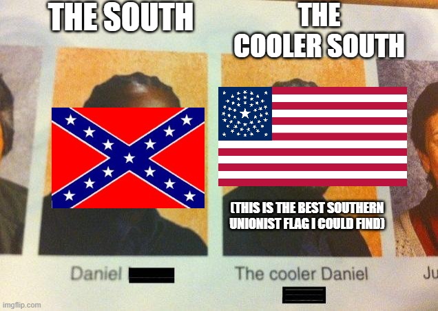 southern unionism is not an oxymoron | THE SOUTH; THE COOLER SOUTH; (THIS IS THE BEST SOUTHERN UNIONIST FLAG I COULD FIND) | image tagged in the cooler daniel,civil war,america,flag,confederate flag,confederacy | made w/ Imgflip meme maker