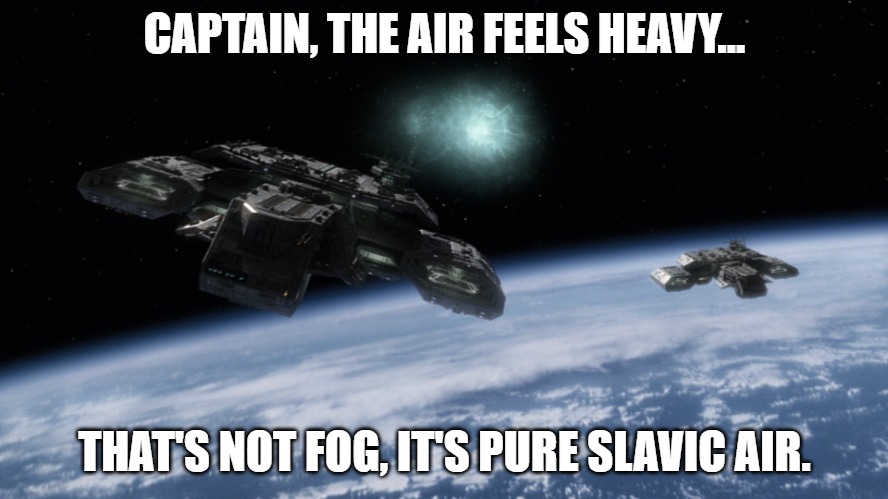 Slavic Star Trek | CAPTAIN, THE AIR FEELS HEAVY... THAT'S NOT FOG, IT'S PURE SLAVIC AIR. | image tagged in slavic star trek,slavic air,slavic lives matter | made w/ Imgflip meme maker