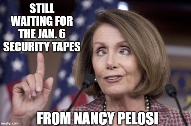 Nancy pelosi | STILL WAITING FOR THE JAN. 6
SECURITY TAPES FROM NANCY PELOSI | image tagged in nancy pelosi | made w/ Imgflip meme maker