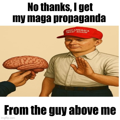 Blank Transparent Square Meme | No thanks, I get my maga propaganda From the guy above me | image tagged in memes,blank transparent square | made w/ Imgflip meme maker