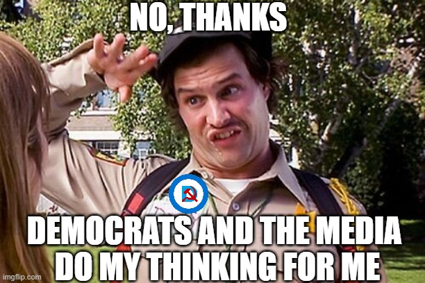 Special Officer Doofy | NO, THANKS DEMOCRATS AND THE MEDIA 
DO MY THINKING FOR ME | image tagged in special officer doofy | made w/ Imgflip meme maker