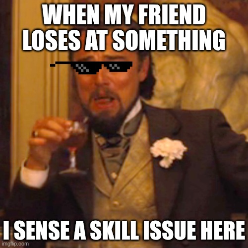 Oh yeah | WHEN MY FRIEND LOSES AT SOMETHING; I SENSE A SKILL ISSUE HERE | image tagged in memes,laughing leo | made w/ Imgflip meme maker