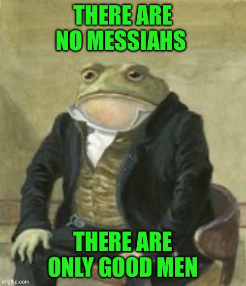 Colonel Toad | THERE ARE NO MESSIAHS; THERE ARE ONLY GOOD MEN | image tagged in colonel toad | made w/ Imgflip meme maker