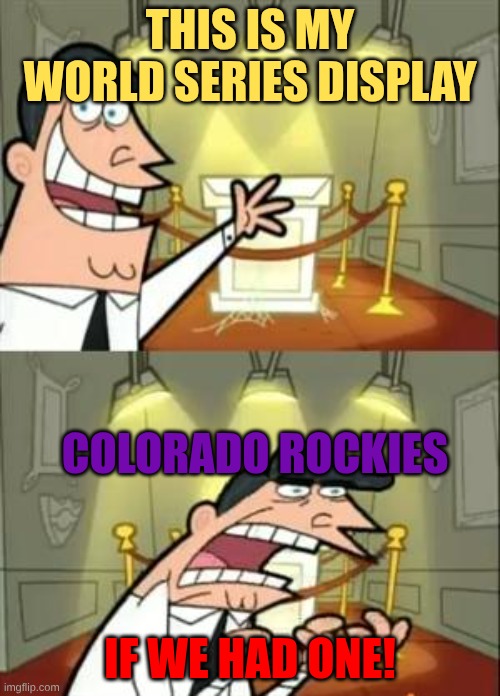 POV Colorado Rockies | THIS IS MY WORLD SERIES DISPLAY; COLORADO ROCKIES; IF WE HAD ONE! | image tagged in memes,this is where i'd put my trophy if i had one,mlb | made w/ Imgflip meme maker