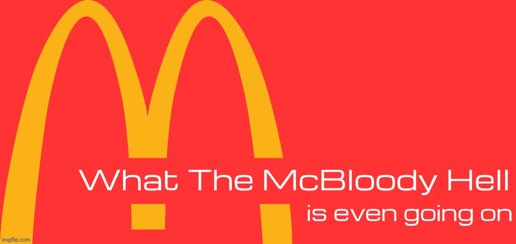 McDonalds Text Generator | What The McBloody Hell; is even going on | image tagged in mcdonalds text generator | made w/ Imgflip meme maker