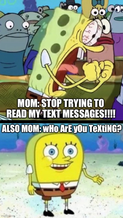 Angry Happy SpongeBob | MOM: STOP TRYING TO READ MY TEXT MESSAGES!!!! ALSO MOM: wHo ArE yOu TeXtiNG? | image tagged in angry happy spongebob,funny,funny memes,relatable,relatable memes | made w/ Imgflip meme maker
