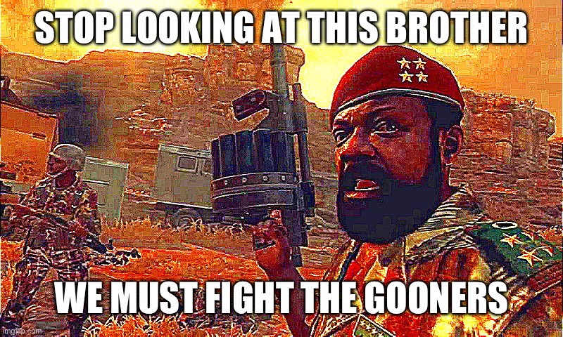 . | STOP LOOKING AT THIS BROTHER; WE MUST FIGHT THE GOONERS | image tagged in mpla | made w/ Imgflip meme maker
