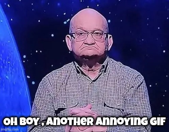 Oh boy , another annoying gif | made w/ Imgflip meme maker