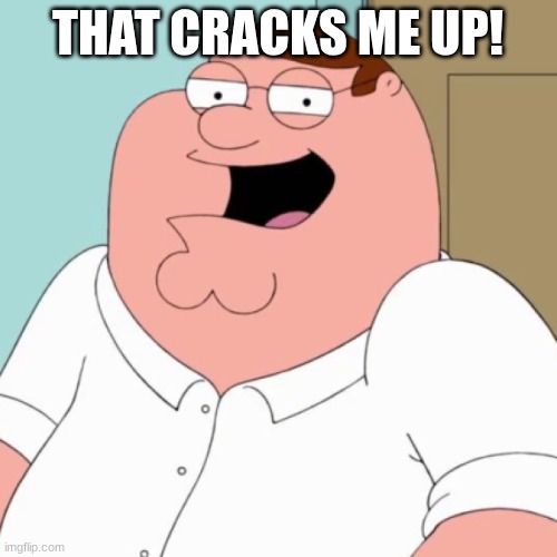 Laughing Peter Griffin | THAT CRACKS ME UP! | image tagged in laughing peter griffin | made w/ Imgflip meme maker