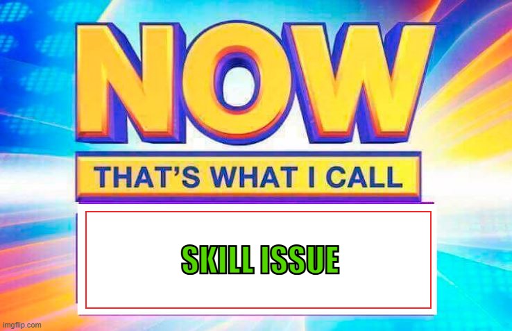 SKILL ISSUE | SKILL ISSUE | image tagged in now that s what i call | made w/ Imgflip meme maker