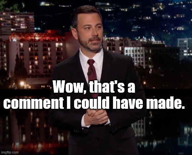 Please laugh | Wow, that's a comment I could have made. | image tagged in please laugh | made w/ Imgflip meme maker