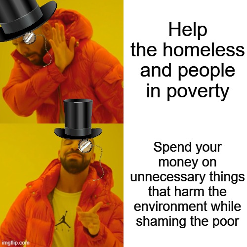 Drake Hotline Bling | Help the homeless and people in poverty; Spend your money on unnecessary things that harm the environment while shaming the poor | image tagged in memes,drake hotline bling | made w/ Imgflip meme maker