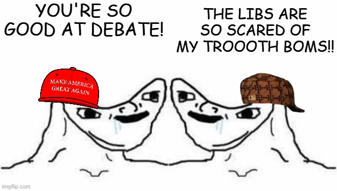 YOU'RE SO GOOD AT DEBATE! THE LIBS ARE SO SCARED OF MY TROOOTH BOMS!! | image tagged in no brain | made w/ Imgflip meme maker