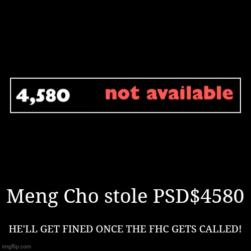 Meng Cho stole 4580 dollars from the bank. | Meng Cho stole PSD$4580 | HE'LL GET FINED ONCE THE FHC GETS CALLED! | image tagged in funny,demotivationals,meng cho,burglar,fhc | made w/ Imgflip demotivational maker