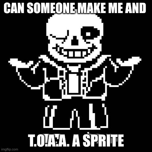 its his oc's son also my oc's son | CAN SOMEONE MAKE ME AND; T.O.A.A. A SPRITE | image tagged in sans undertale | made w/ Imgflip meme maker