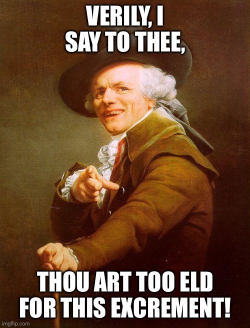 Too Old For This | VERILY, I SAY TO THEE, THOU ART TOO ELD FOR THIS EXCREMENT! | image tagged in archaic rap | made w/ Imgflip meme maker
