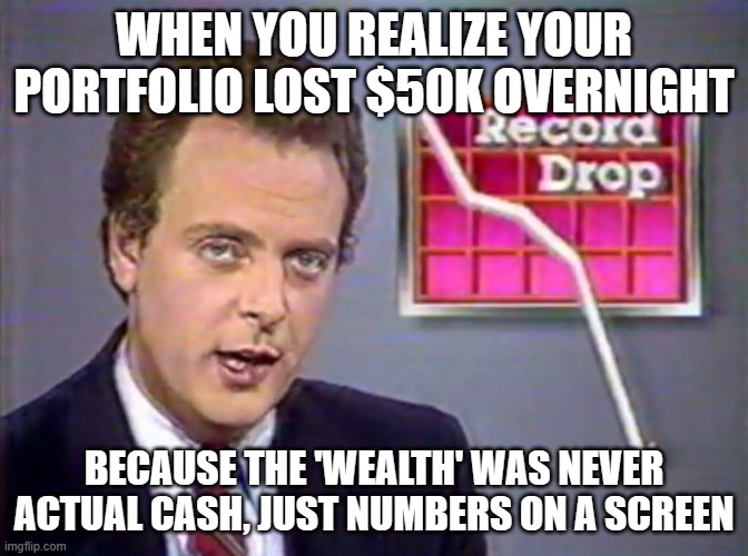 Why Stock Market Wealth is Not Real | WHEN YOU REALIZE YOUR PORTFOLIO LOST $50K OVERNIGHT; BECAUSE THE 'WEALTH' WAS NEVER ACTUAL CASH, JUST NUMBERS ON A SCREEN | image tagged in stocks crashing,wealth,inequality,stock crash,stock market,equality | made w/ Imgflip meme maker
