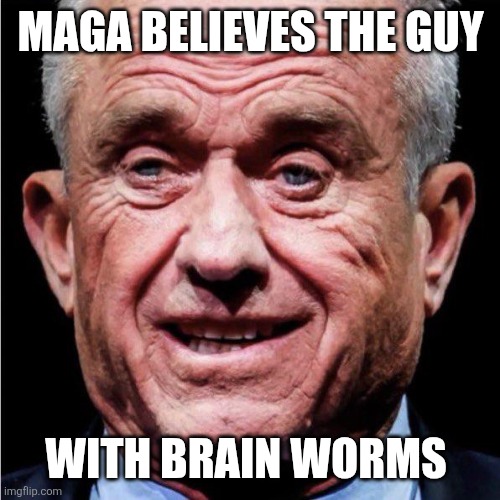 RFK Jr | MAGA BELIEVES THE GUY WITH BRAIN WORMS | image tagged in rfk jr | made w/ Imgflip meme maker