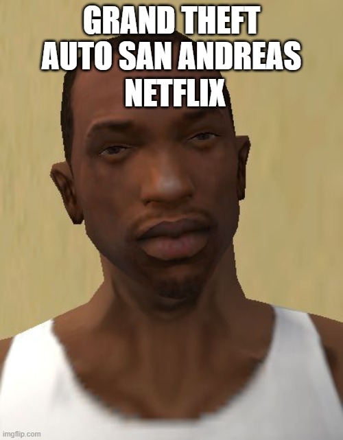 Cj | NETFLIX; GRAND THEFT AUTO SAN ANDREAS | image tagged in cj | made w/ Imgflip meme maker