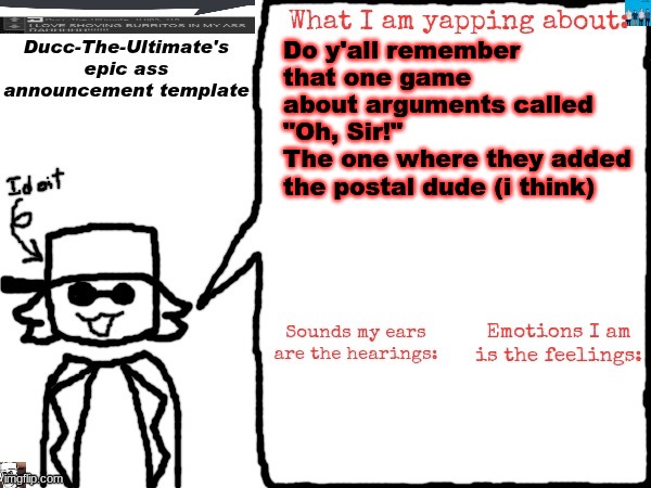 Ducc-The-Ultimate's epic ass announcement template | Do y'all remember that one game about arguments called "Oh, Sir!"
The one where they added the postal dude (i think) | image tagged in ducc-the-ultimate's epic ass announcement template | made w/ Imgflip meme maker