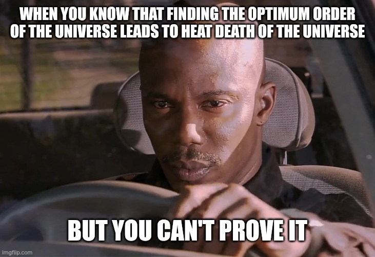 what is the most meta meme possible? | WHEN YOU KNOW THAT FINDING THE OPTIMUM ORDER OF THE UNIVERSE LEADS TO HEAT DEATH OF THE UNIVERSE; BUT YOU CAN'T PROVE IT | image tagged in doakes | made w/ Imgflip meme maker
