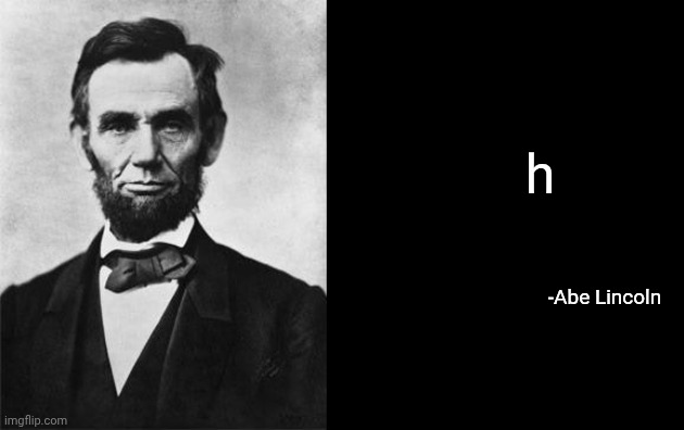 quotable abe lincoln | h; -Abe Lincoln | image tagged in quotable abe lincoln | made w/ Imgflip meme maker