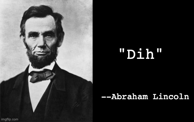 quotable abe lincoln | "Dih"; --Abraham Lincoln | image tagged in quotable abe lincoln | made w/ Imgflip meme maker