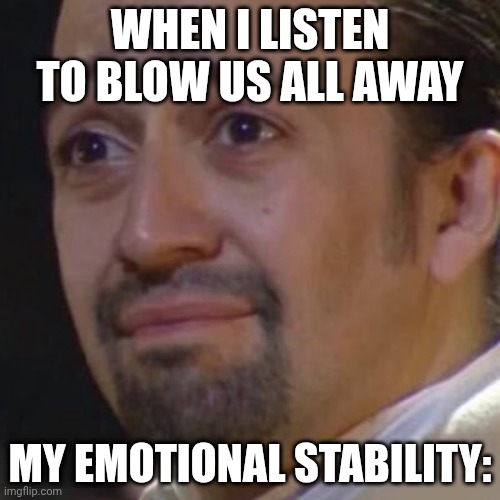 Sad Hamilton | WHEN I LISTEN TO BLOW US ALL AWAY; MY EMOTIONAL STABILITY: | image tagged in sad hamilton | made w/ Imgflip meme maker