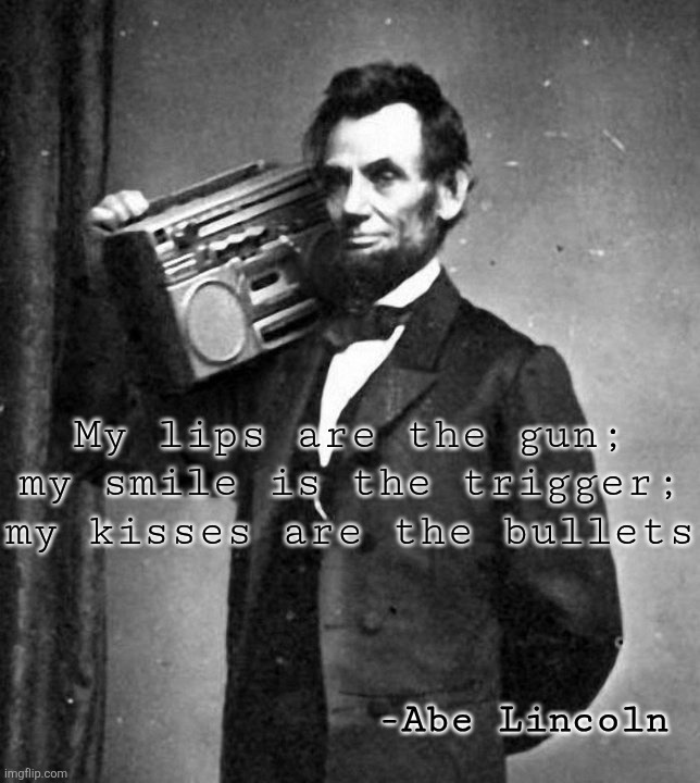 The Railsplitter | My lips are the gun; my smile is the trigger; my kisses are the bullets; -Abe Lincoln | image tagged in cool abe lincoln,railsplitter | made w/ Imgflip meme maker