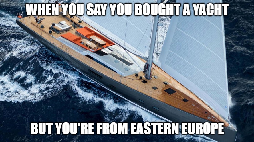 Slavic yacht | WHEN YOU SAY YOU BOUGHT A YACHT; BUT YOU'RE FROM EASTERN EUROPE | image tagged in slavic yacht | made w/ Imgflip meme maker