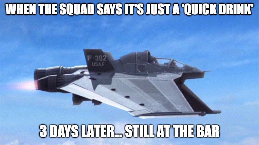 Slavic F-302 | WHEN THE SQUAD SAYS IT'S JUST A 'QUICK DRINK'; 3 DAYS LATER... STILL AT THE BAR | image tagged in slavic f-302,slavic air | made w/ Imgflip meme maker
