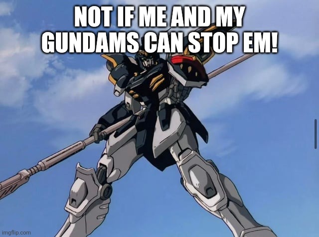NOT IF ME AND MY GUNDAMS CAN STOP EM! | made w/ Imgflip meme maker