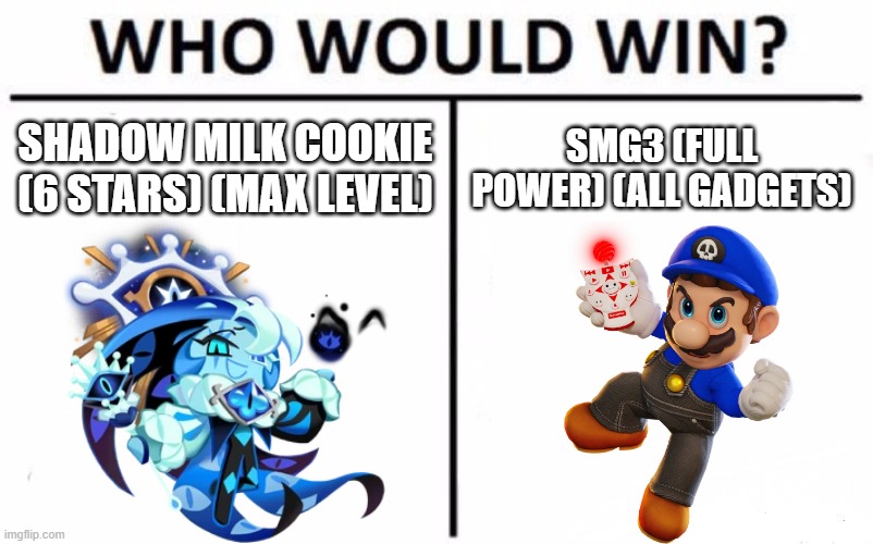 SMG4 VS COOKIE RUN TOURNAMENT PART 4 | SHADOW MILK COOKIE (6 STARS) (MAX LEVEL); SMG3 (FULL POWER) (ALL GADGETS) | image tagged in memes,who would win | made w/ Imgflip meme maker