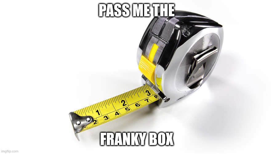 tl;dr I had a dream that, in a Minecraft mod, the term "Franky Box" was used to name a Tape Measure item | PASS ME THE; FRANKY BOX | made w/ Imgflip meme maker