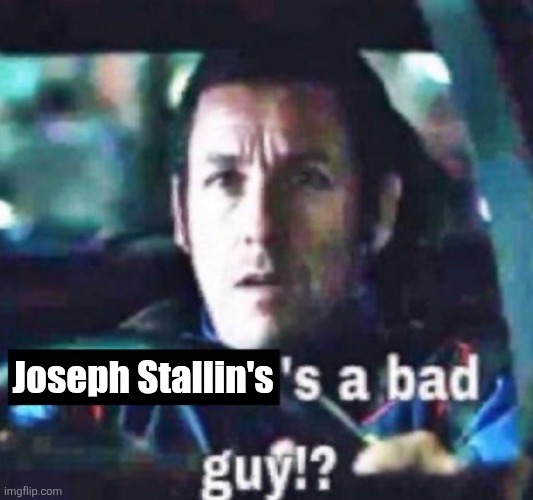 X is a bad guy!? | Joseph Stallin's | image tagged in x is a bad guy | made w/ Imgflip meme maker