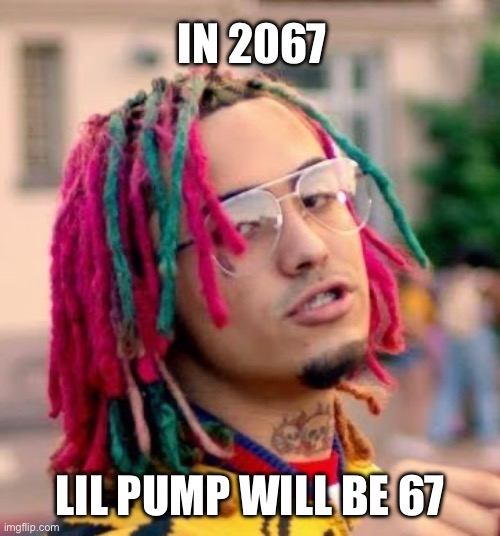 He was born in Y2K | IN 2067; LIL PUMP WILL BE 67 | image tagged in lil pump,gucci gang,67,rizz | made w/ Imgflip meme maker