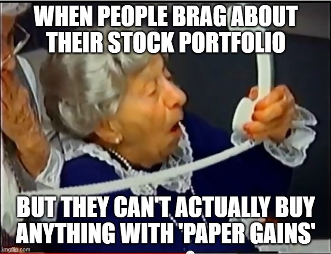 WHEN PEOPLE BRAG ABOUT THEIR STOCK PORTFOLIO; BUT THEY CAN'T ACTUALLY BUY ANYTHING WITH 'PAPER GAINS' | WHEN PEOPLE BRAG ABOUT
THEIR STOCK PORTFOLIO; BUT THEY CAN'T ACTUALLY BUY
ANYTHING WITH 'PAPER GAINS' | image tagged in where's the beef,paper,fake,federal reserve,stock market,inequality | made w/ Imgflip meme maker
